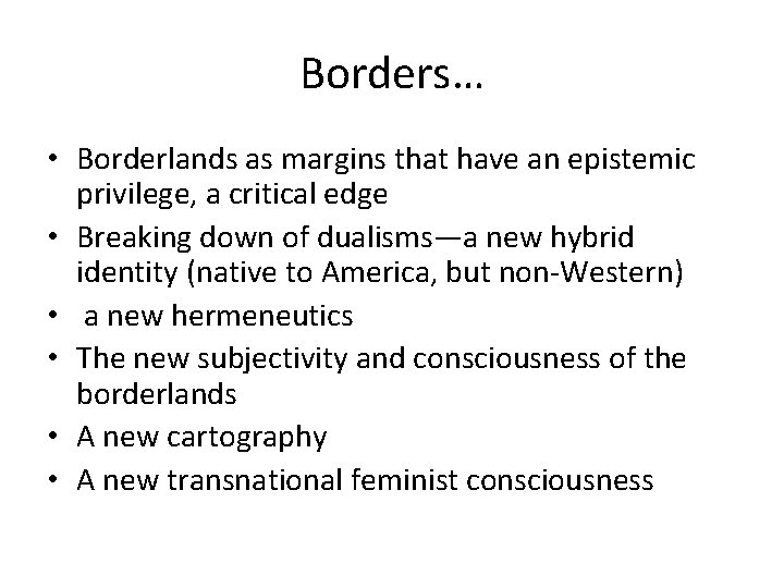 Borders… • Borderlands as margins that have an epistemic privilege, a critical edge •