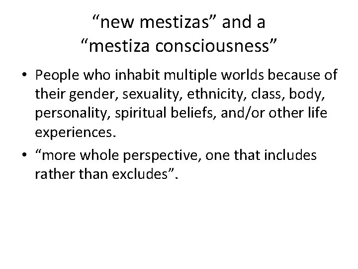 “new mestizas” and a “mestiza consciousness” • People who inhabit multiple worlds because of