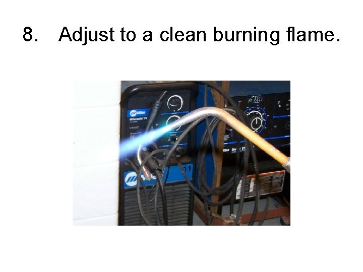 8. Adjust to a clean burning flame. 