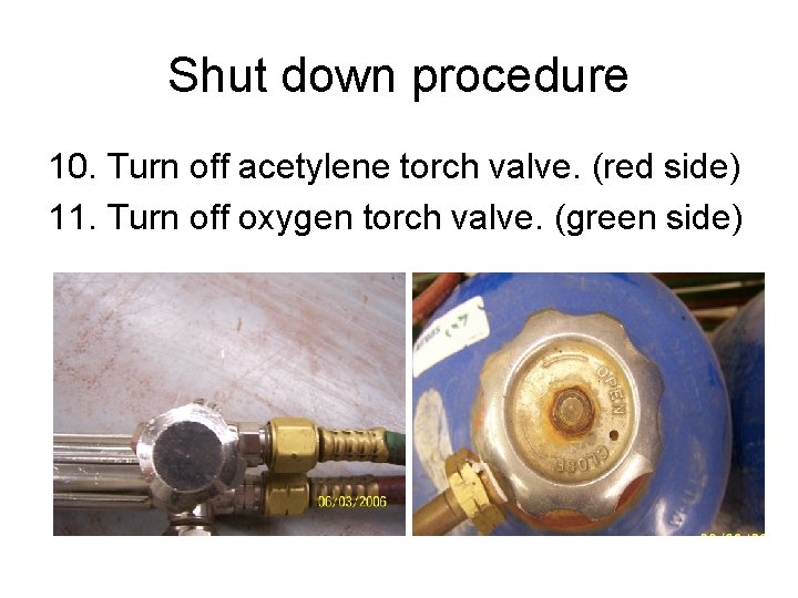 Shut down procedure 10. Turn off acetylene torch valve. (red side) 11. Turn off