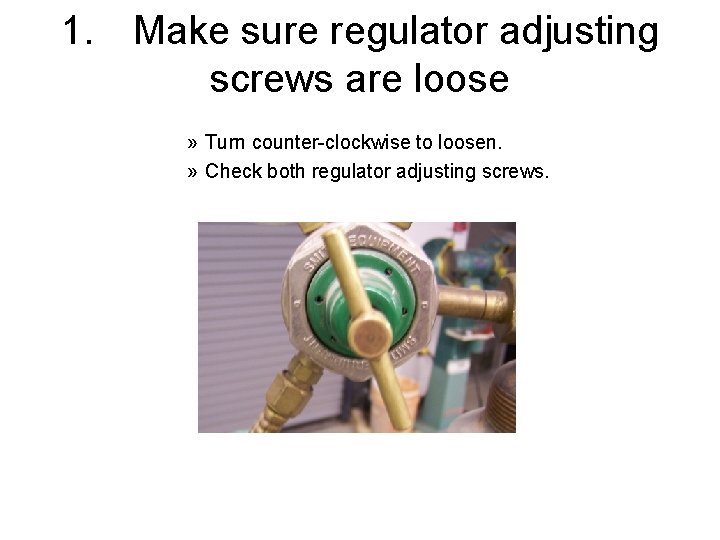 1. Make sure regulator adjusting screws are loose » Turn counter-clockwise to loosen. »