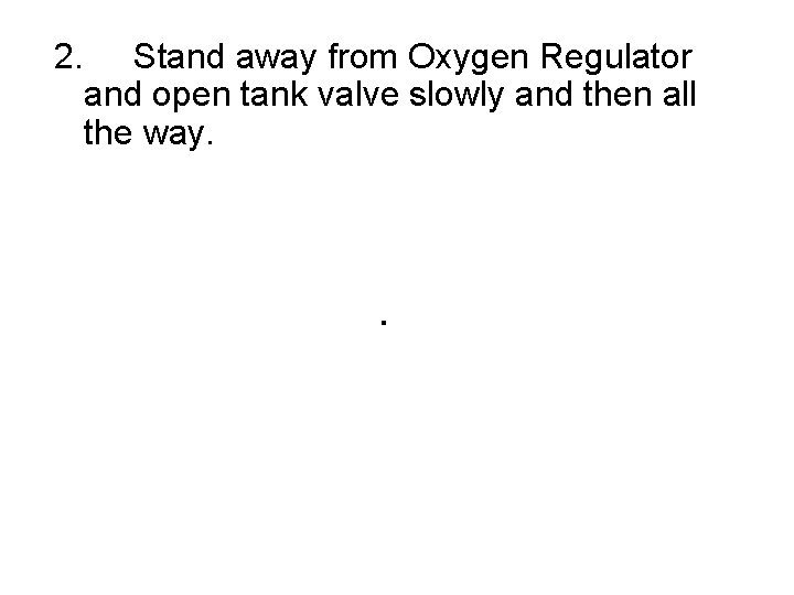 2. Stand away from Oxygen Regulator and open tank valve slowly and then all