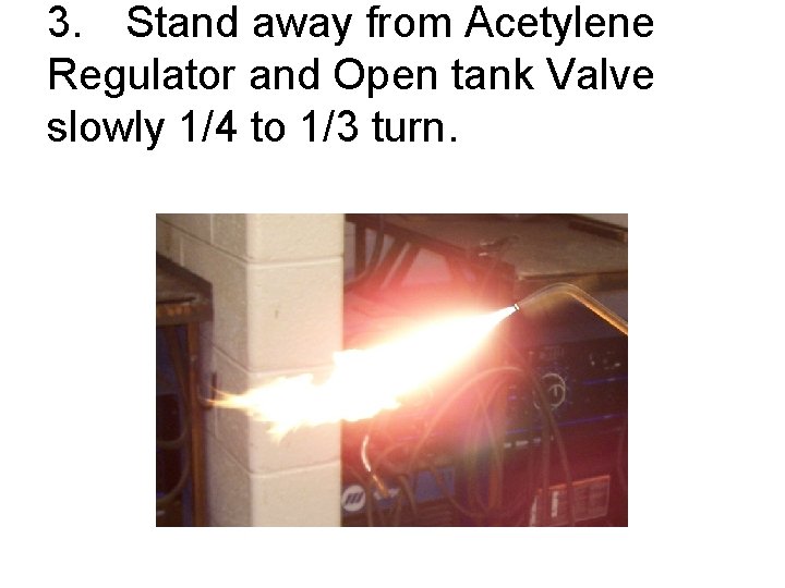 3. Stand away from Acetylene Regulator and Open tank Valve slowly 1/4 to 1/3