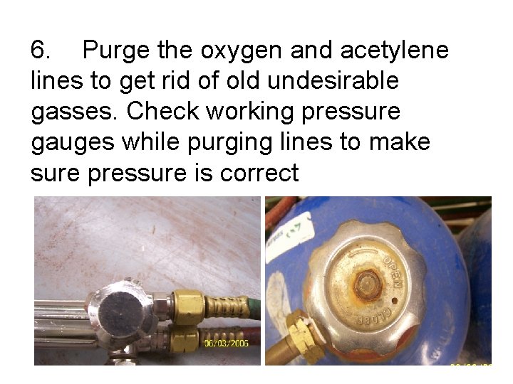 6. Purge the oxygen and acetylene lines to get rid of old undesirable gasses.