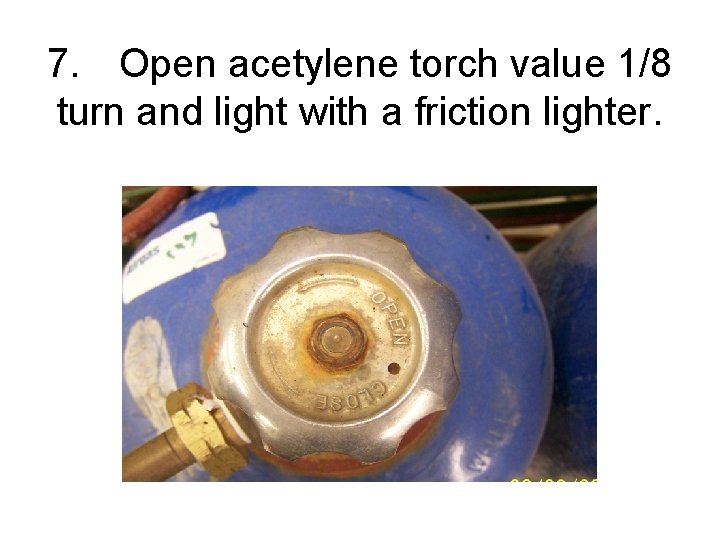 7. Open acetylene torch value 1/8 turn and light with a friction lighter. 