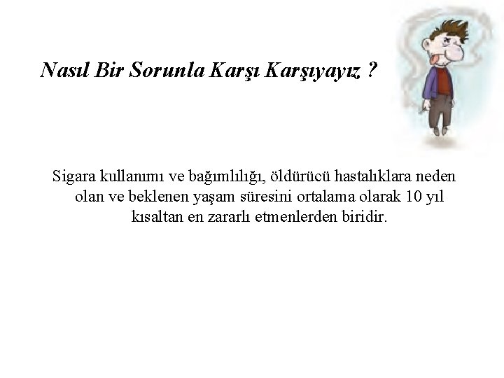 Nasıl Bir Sorunla Karşıyayız ? Sigara kullanımı ve bağımlılığı, öldürücü hastalıklara neden olan ve