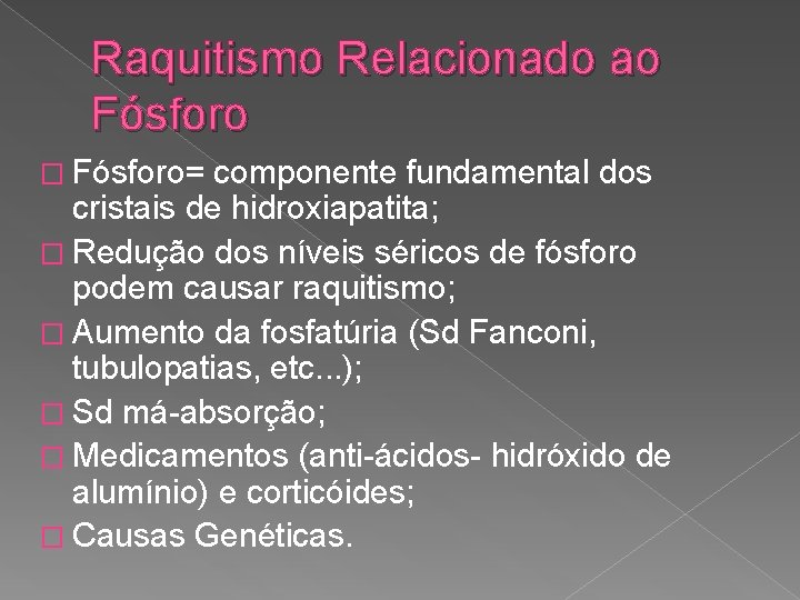 Raquitismo Relacionado ao Fósforo � Fósforo= componente fundamental dos cristais de hidroxiapatita; � Redução