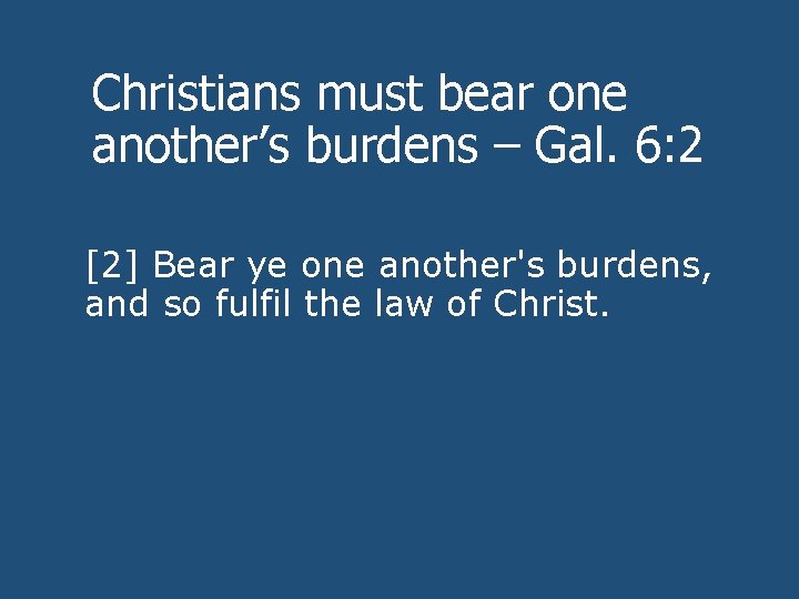 Christians must bear one another’s burdens – Gal. 6: 2 [2] Bear ye one