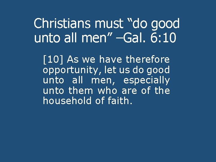Christians must “do good unto all men” –Gal. 6: 10 [10] As we have
