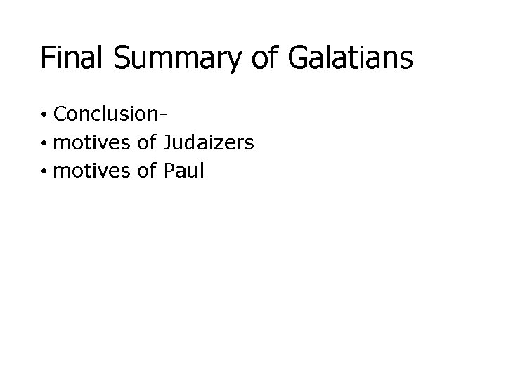 Final Summary of Galatians • Conclusion • motives of Judaizers • motives of Paul