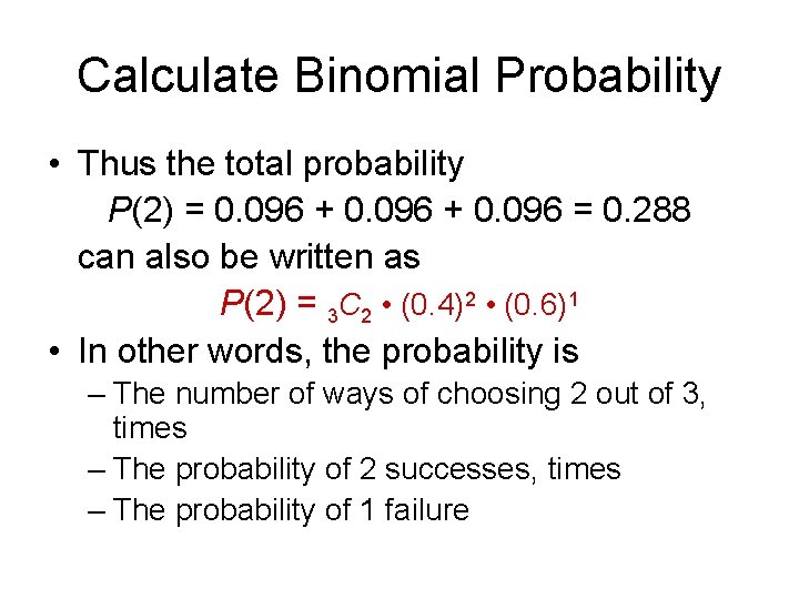 Calculate Binomial Probability • Thus the total probability P(2) = 0. 096 + 0.