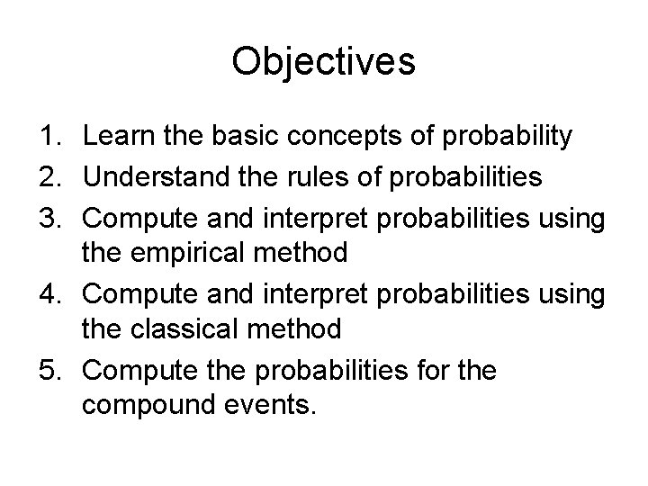 Objectives 1. Learn the basic concepts of probability 2. Understand the rules of probabilities