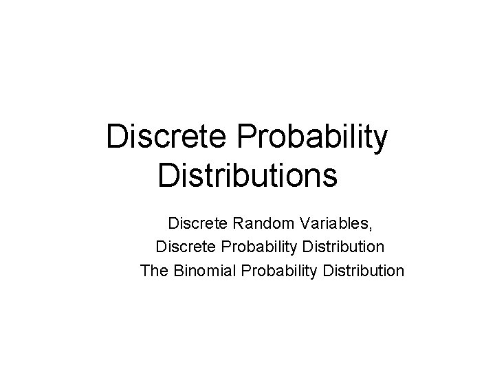 Discrete Probability Distributions Discrete Random Variables, Discrete Probability Distribution The Binomial Probability Distribution 