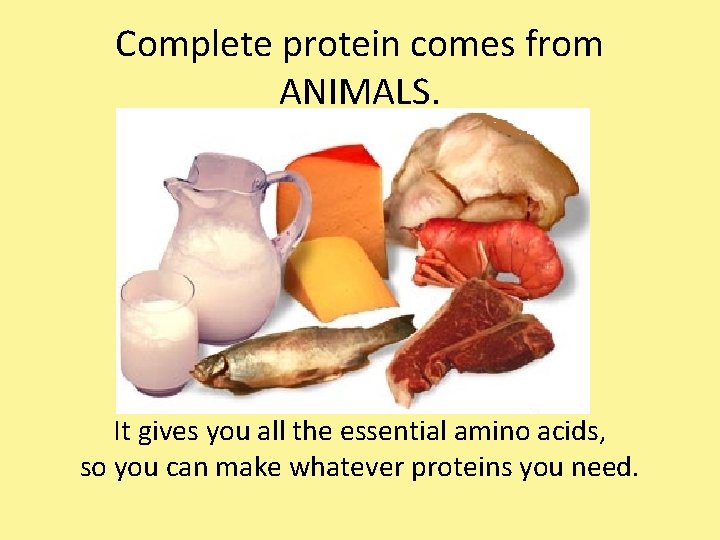 Complete protein comes from ANIMALS. It gives you all the essential amino acids, so