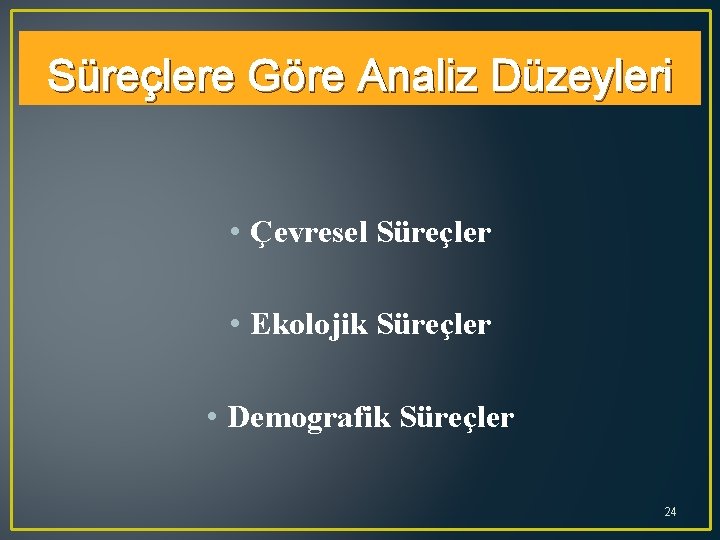 Süreçlere Göre Analiz Düzeyleri • Çevresel Süreçler • Ekolojik Süreçler • Demografik Süreçler 24