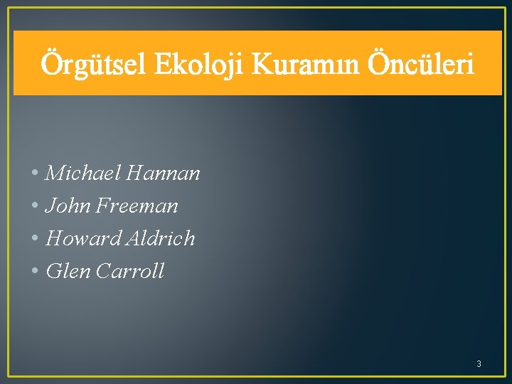 Örgütsel Ekoloji Kuramın Öncüleri • • Michael Hannan John Freeman Howard Aldrich Glen Carroll
