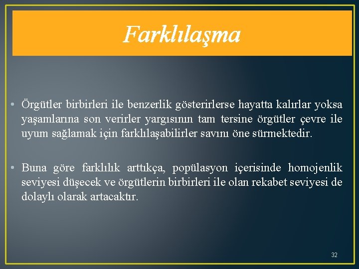 Farklılaşma • Örgütler birbirleri ile benzerlik gösterirlerse hayatta kalırlar yoksa yaşamlarına son verirler yargısının