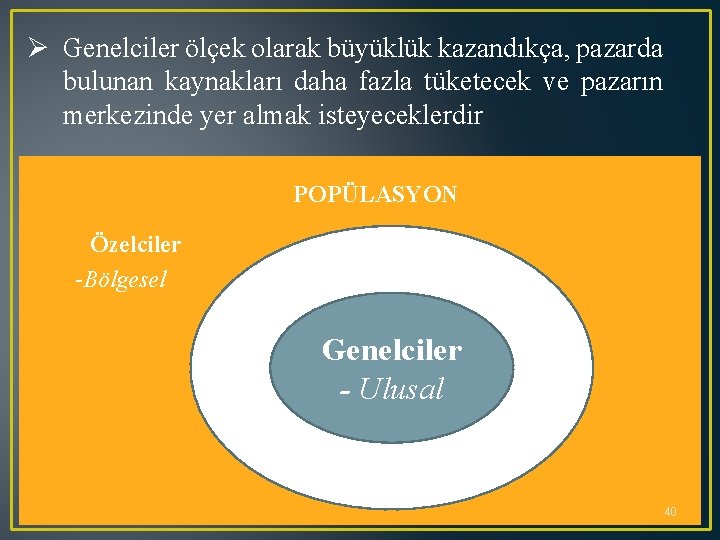 Ø Genelciler ölçek olarak büyüklük kazandıkça, pazarda bulunan kaynakları daha fazla tüketecek ve pazarın