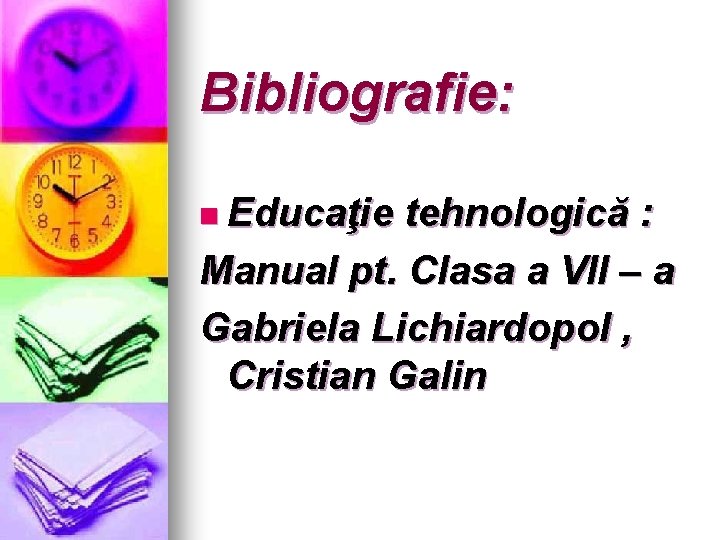 Bibliografie: n Educaţie tehnologică : Manual pt. Clasa a VII – a Gabriela Lichiardopol