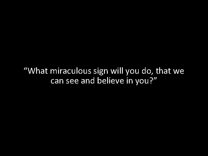 “What miraculous sign will you do, that we can see and believe in you?