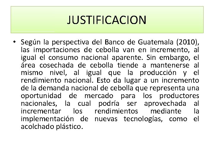 JUSTIFICACION • Según la perspectiva del Banco de Guatemala (2010), las importaciones de cebolla