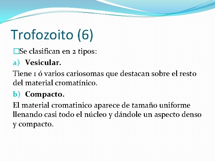 Trofozoito (6) �Se clasifican en 2 tipos: a) Vesicular. Tiene 1 ó varios cariosomas