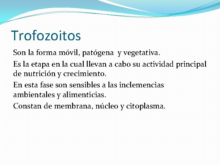 Trofozoitos Son la forma móvil, patógena y vegetativa. Es la etapa en la cual