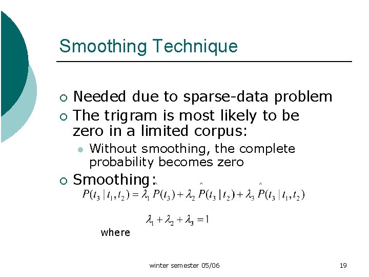 Smoothing Technique ¡ ¡ Needed due to sparse-data problem The trigram is most likely