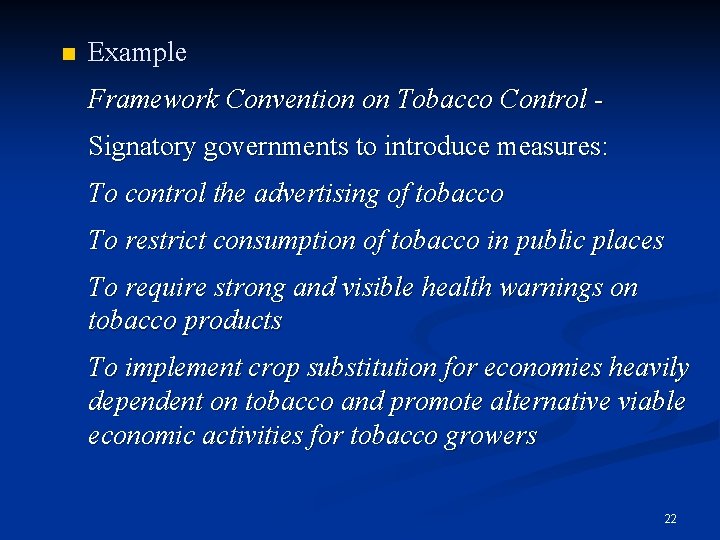 n Example Framework Convention on Tobacco Control Signatory governments to introduce measures: To control