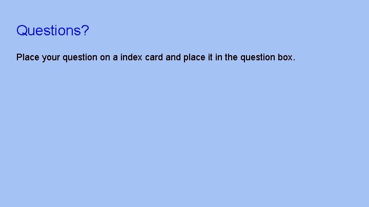 Questions? Place your question on a index card and place it in the question