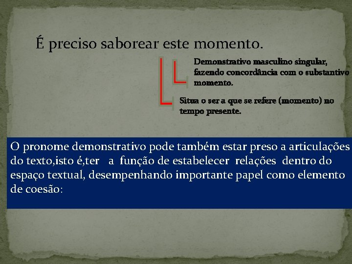 É preciso saborear este momento. Demonstrativo masculino singular, fazendo concordância com o substantivo momento.