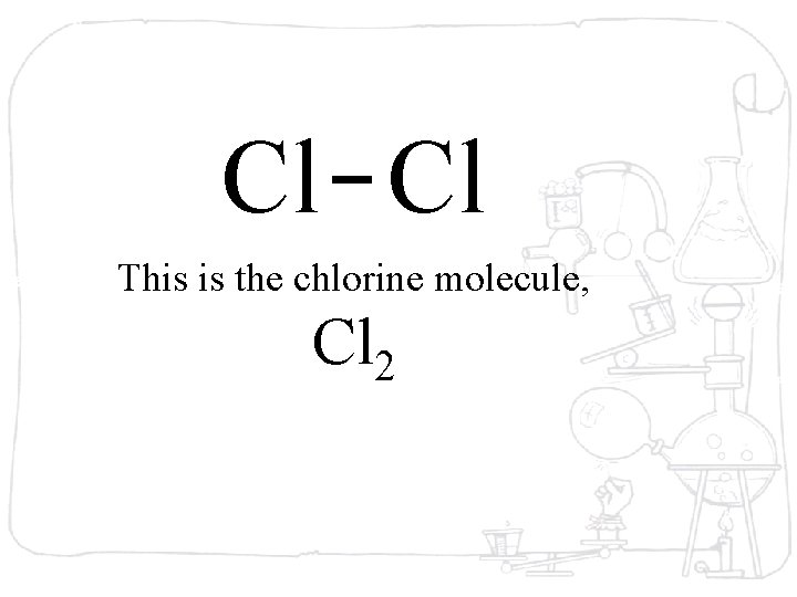 Cl Cl This is the chlorine molecule, Cl 2 