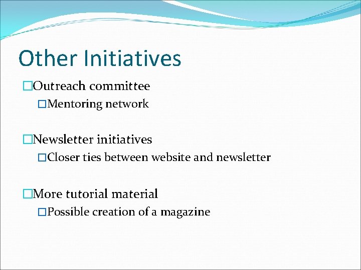 Other Initiatives �Outreach committee �Mentoring network �Newsletter initiatives �Closer ties between website and newsletter