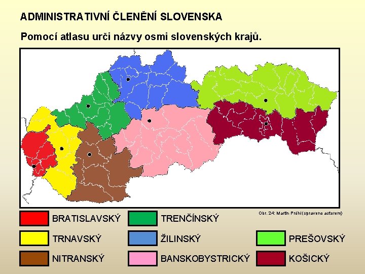 ADMINISTRATIVNÍ ČLENĚNÍ SLOVENSKA Pomocí atlasu urči názvy osmi slovenských krajů. Obr. 24: Martin Pröhl