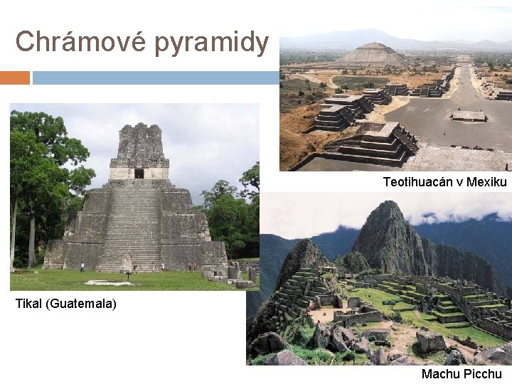 Chrámové pyramidy Teotihuacán v Mexiku Tikal (Guatemala) Machu Picchu 