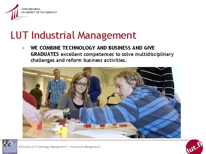 LUT Industrial Management • WE COMBINE TECHNOLOGY AND BUSINESS AND GIVE GRADUATES excellent competences