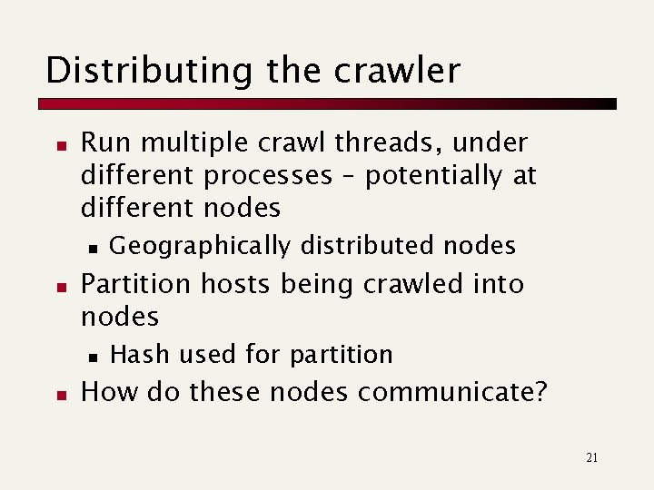 Distributing the crawler n Run multiple crawl threads, under different processes – potentially at