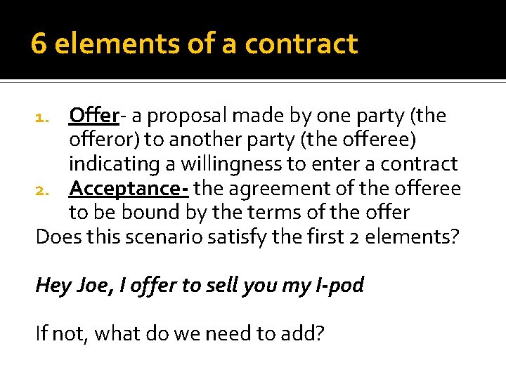 6 elements of a contract Offer- a proposal made by one party (the offeror)
