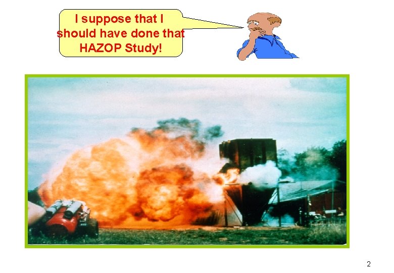 I suppose that I should have done that HAZOP Study! 2 