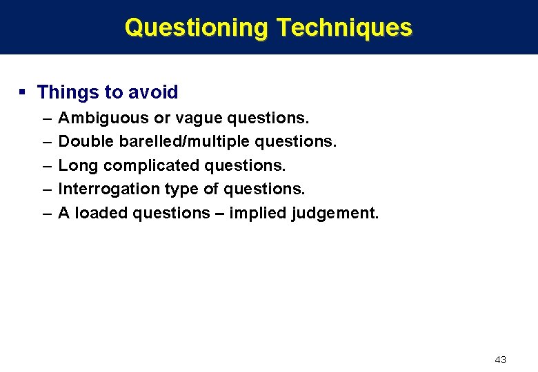 Questioning Techniques § Things to avoid – – – Ambiguous or vague questions. Double