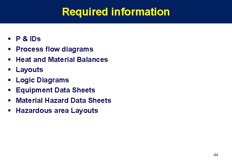 Required information § § § § P & IDs Process flow diagrams Heat and