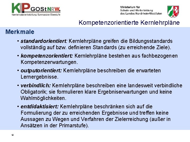 Kompetenzorientierte Kernlehrpläne Merkmale • standardorientiert: Kernlehrpläne greifen die Bildungsstandards vollständig auf bzw. definieren Standards