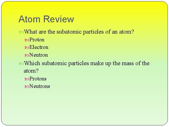 Atom Review What are the subatomic particles of an atom? Proton Electron Neutron Which