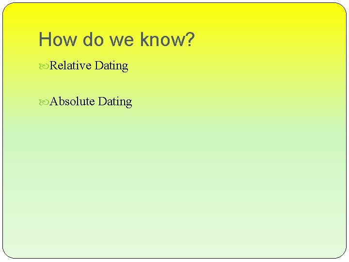 How do we know? Relative Dating Absolute Dating 