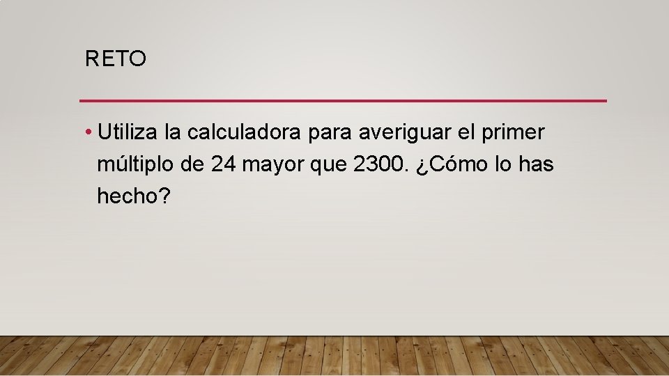 RETO • Utiliza la calculadora para averiguar el primer múltiplo de 24 mayor que