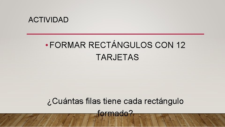 ACTIVIDAD • FORMAR RECTÁNGULOS CON 12 TARJETAS ¿Cuántas filas tiene cada rectángulo formado? 