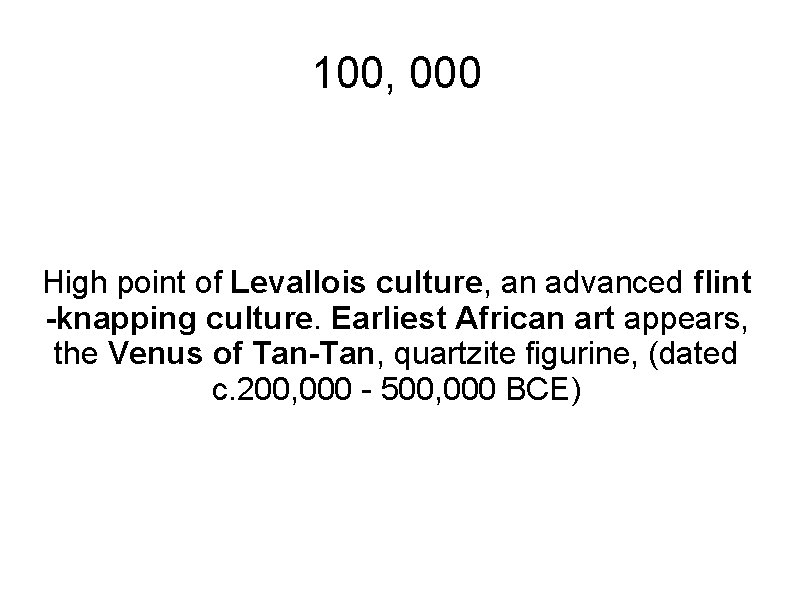 100, 000 High point of Levallois culture, an advanced flint -knapping culture. Earliest African