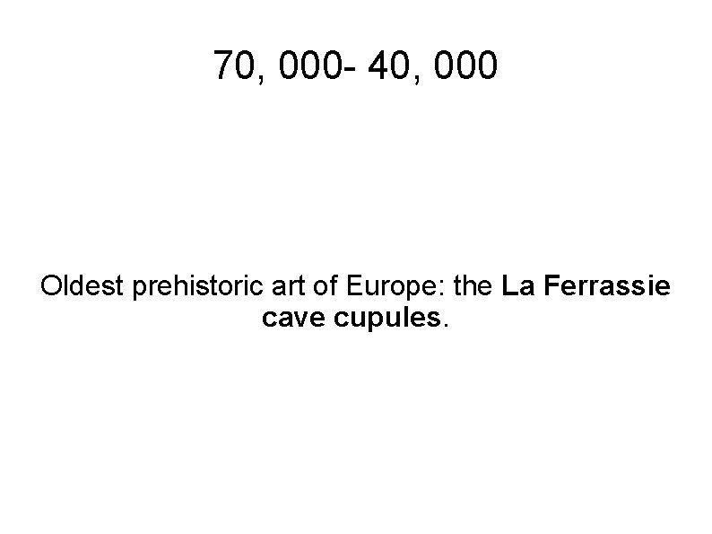 70, 000 - 40, 000 Oldest prehistoric art of Europe: the La Ferrassie cave