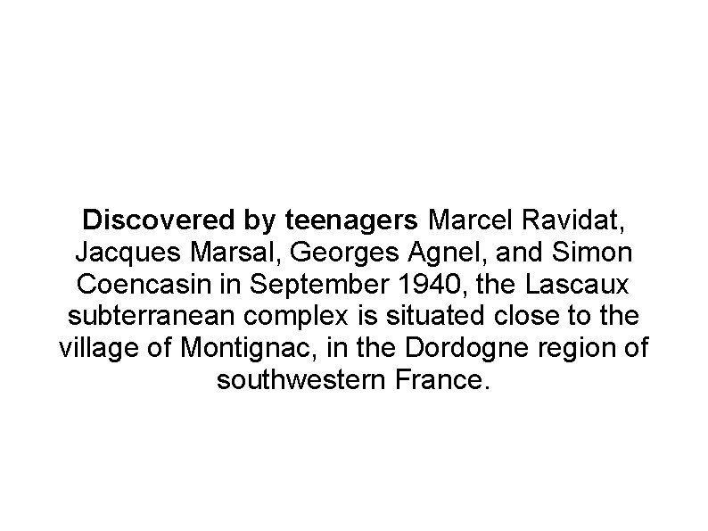 Discovered by teenagers Marcel Ravidat, Jacques Marsal, Georges Agnel, and Simon Coencasin in September