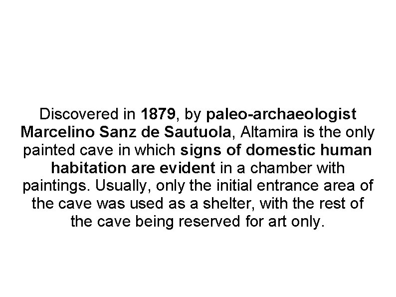 Discovered in 1879, by paleo-archaeologist Marcelino Sanz de Sautuola, Altamira is the only painted